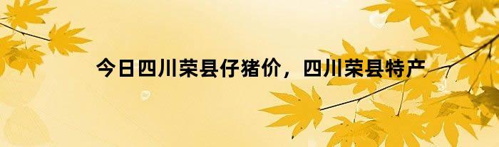 四川荣县特产？（今日荣县生猪价栘）